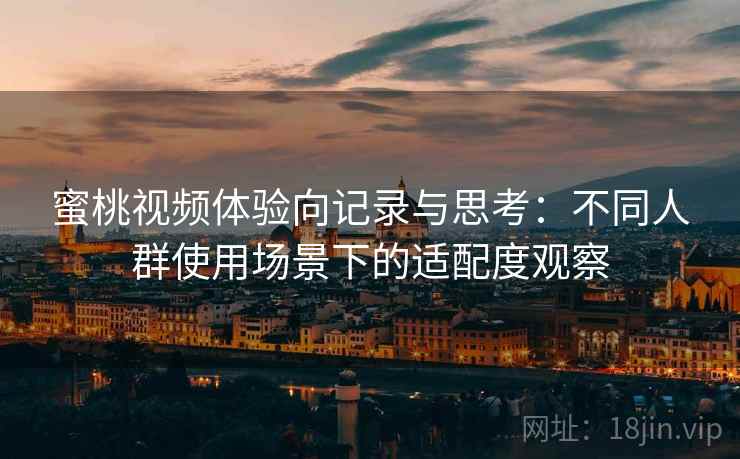 蜜桃视频体验向记录与思考：不同人群使用场景下的适配度观察