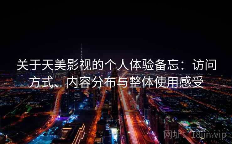 关于天美影视的个人体验备忘：访问方式、内容分布与整体使用感受