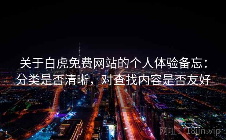 关于白虎免费网站的个人体验备忘：分类是否清晰，对查找内容是否友好