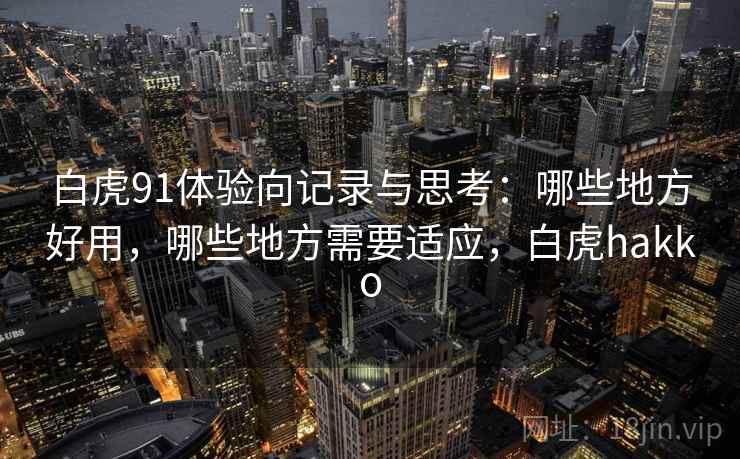 白虎91体验向记录与思考：哪些地方好用，哪些地方需要适应，白虎hakko