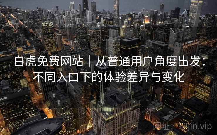白虎免费网站|从普通用户角度出发:不同入口下的体验差异与变化 第2张 白虎免费网站|从普通用户角度出发:不同入口下的体验差异与变化 第2张