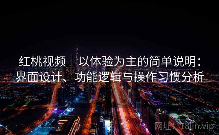 红桃视频|以体验为主的简单说明:界面设计、功能逻辑与操作习惯分析