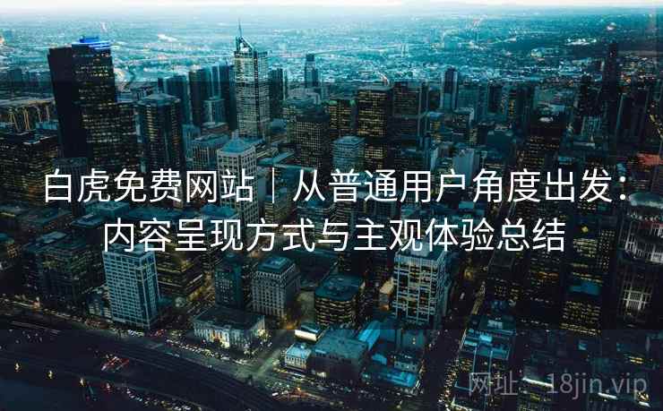 白虎免费网站｜从普通用户角度出发：内容呈现方式与主观体验总结  第1张