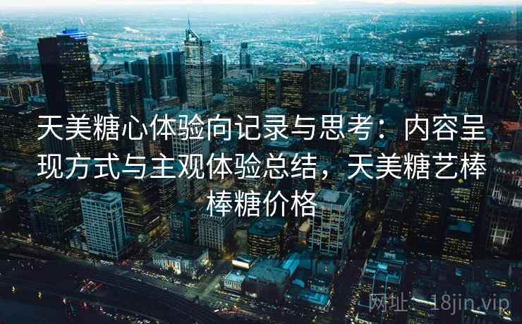 天美糖心体验向记录与思考：内容呈现方式与主观体验总结，天美糖艺棒棒糖价格