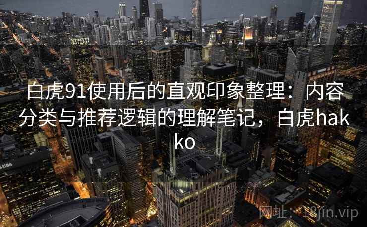白虎91使用后的直观印象整理：内容分类与推荐逻辑的理解笔记，白虎hakko  第2张