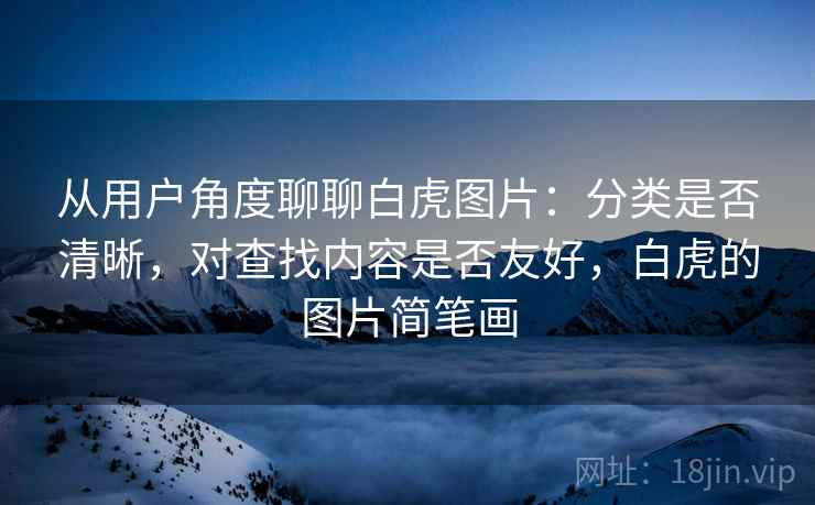 从用户角度聊聊白虎图片：分类是否清晰，对查找内容是否友好，白虎的图片简笔画  第1张
