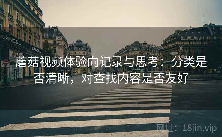 蘑菇视频体验向记录与思考：分类是否清晰，对查找内容是否友好