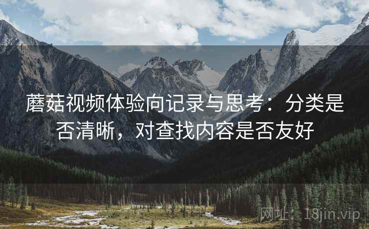 蘑菇视频体验向记录与思考：分类是否清晰，对查找内容是否友好