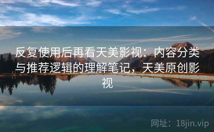反复使用后再看天美影视：内容分类与推荐逻辑的理解笔记，天美原创影视