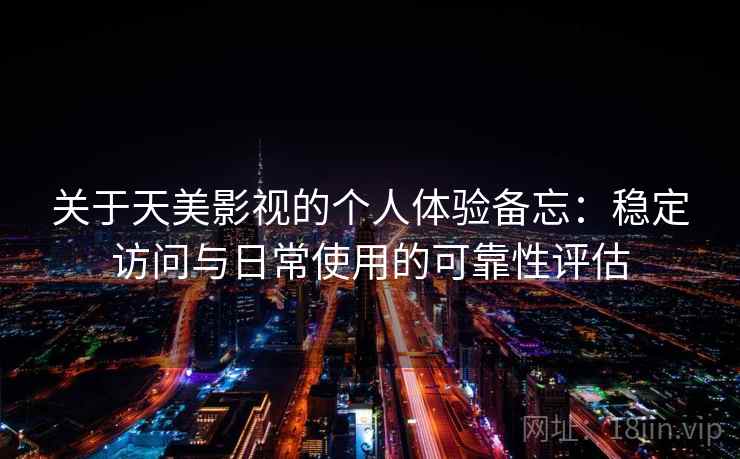 关于天美影视的个人体验备忘：稳定访问与日常使用的可靠性评估