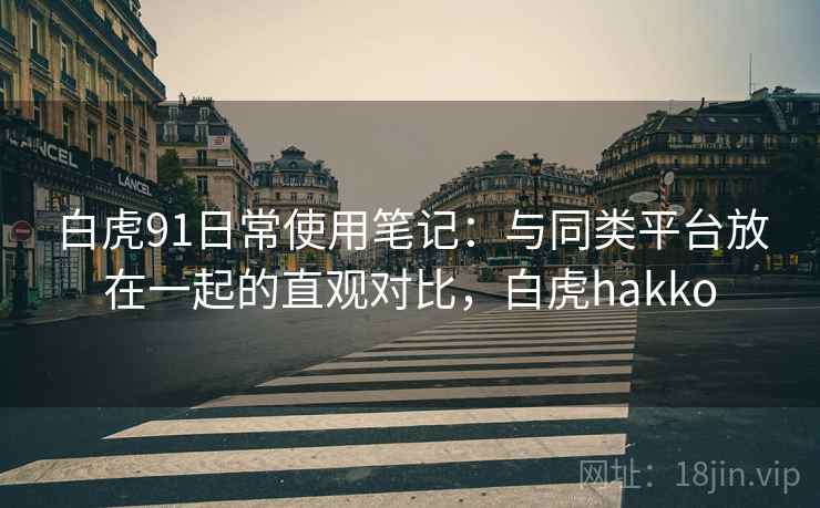 白虎91日常使用笔记：与同类平台放在一起的直观对比，白虎hakko