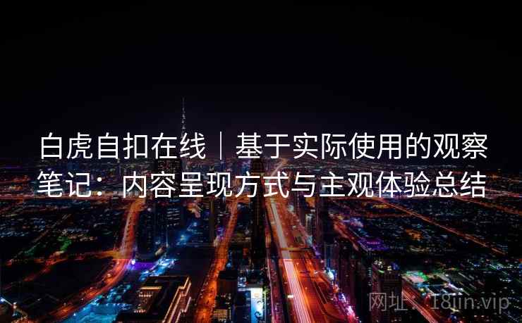白虎自扣在线｜基于实际使用的观察笔记：内容呈现方式与主观体验总结