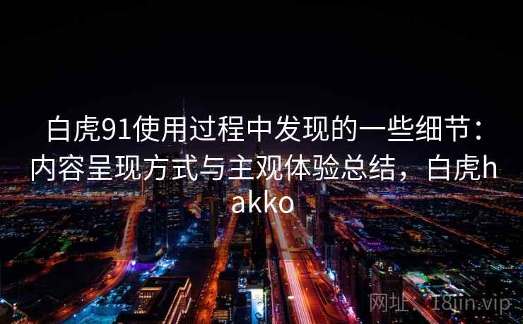 白虎91使用过程中发现的一些细节：内容呈现方式与主观体验总结，白虎hakko