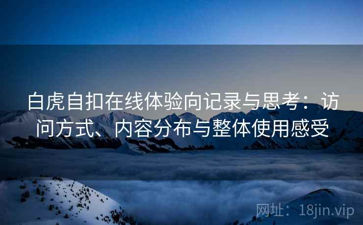 白虎自扣在线体验向记录与思考：访问方式、内容分布与整体使用感受