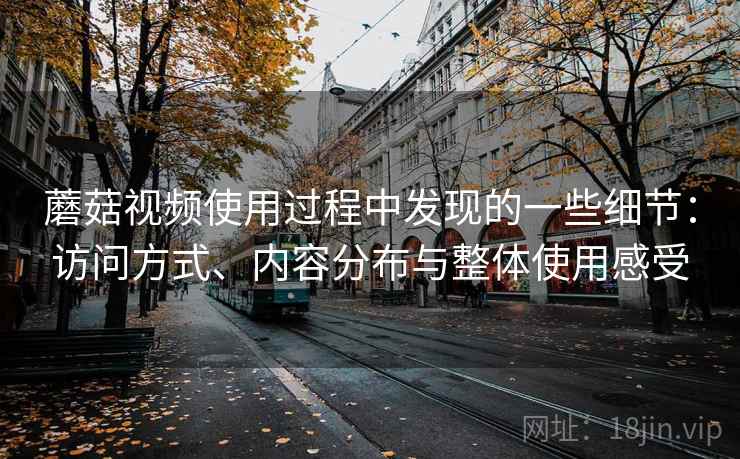 蘑菇视频使用过程中发现的一些细节：访问方式、内容分布与整体使用感受