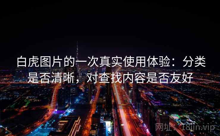 白虎图片的一次真实使用体验：分类是否清晰，对查找内容是否友好